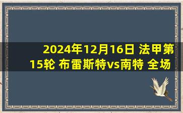 2024年12月16日 法甲第15轮 布雷斯特vs南特 全场录像